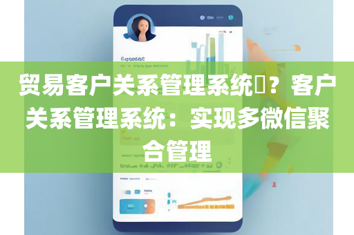 贸易客户关系管理系统​？客户关系管理系统：实现多微信聚合管理