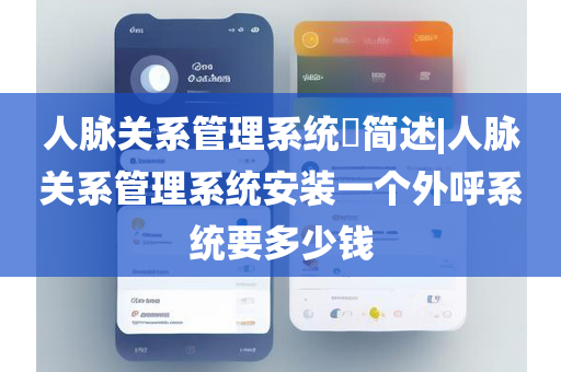 人脉关系管理系统​简述|人脉关系管理系统安装一个外呼系统要多少钱