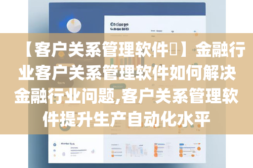 【客户关系管理软件​】金融行业客户关系管理软件如何解决金融行业问题,客户关系管理软件提升生产自动化水平