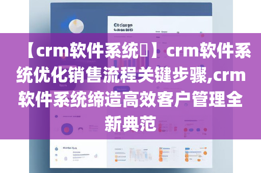 【crm软件系统​】crm软件系统优化销售流程关键步骤,crm软件系统缔造高效客户管理全新典范