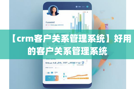 【crm客户关系管理系统】好用的客户关系管理系统