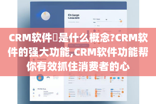 CRM软件​是什么概念?CRM软件的强大功能,CRM软件功能帮你有效抓住消费者的心