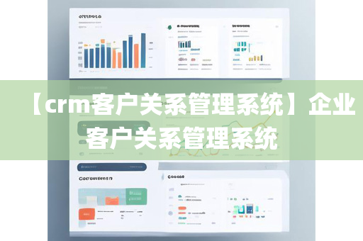 【crm客户关系管理系统】企业客户关系管理系统