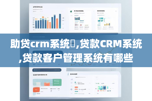 助贷crm系统​,贷款CRM系统,贷款客户管理系统有哪些