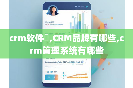 crm软件​,CRM品牌有哪些,crm管理系统有哪些