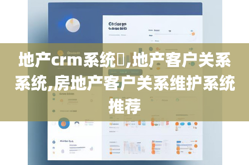 地产crm系统​,地产客户关系系统,房地产客户关系维护系统推荐