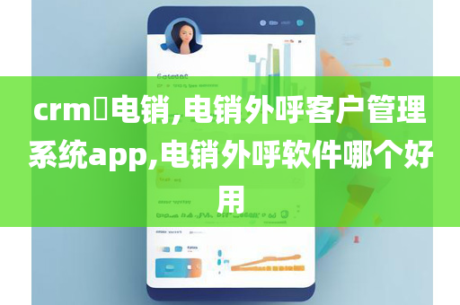 crm​电销,电销外呼客户管理系统app,电销外呼软件哪个好用