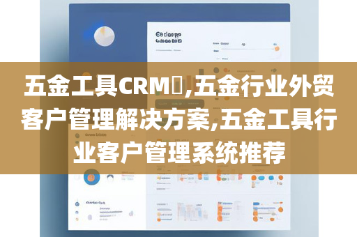 五金工具CRM​,五金行业外贸客户管理解决方案,五金工具行业客户管理系统推荐