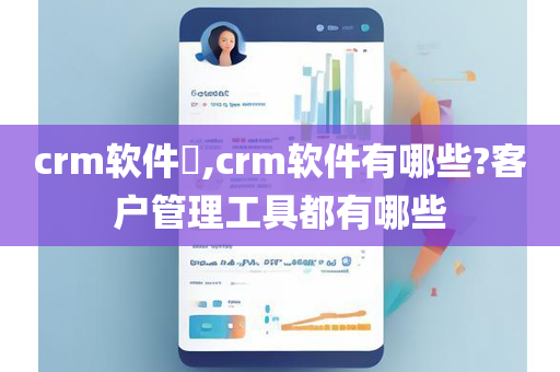 crm软件​,crm软件有哪些?客户管理工具都有哪些