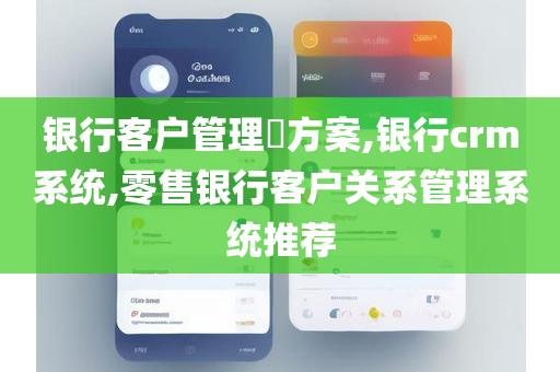 银行客户管理​方案,银行crm系统,零售银行客户关系管理系统推荐