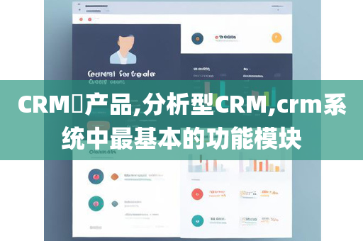 CRM​产品,分析型CRM,crm系统中最基本的功能模块