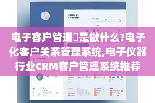 电子客户管理​是做什么?电子化客户关系管理系统,电子仪器行业CRM客户管理系统推荐