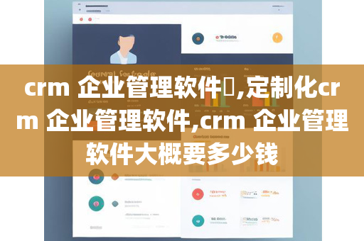 crm 企业管理软件​,定制化crm 企业管理软件,crm 企业管理软件大概要多少钱