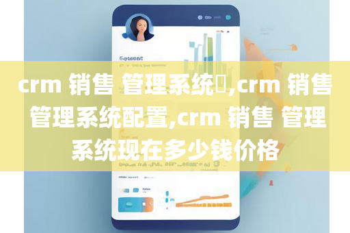 crm 销售 管理系统​,crm 销售 管理系统配置,crm 销售 管理系统现在多少钱价格