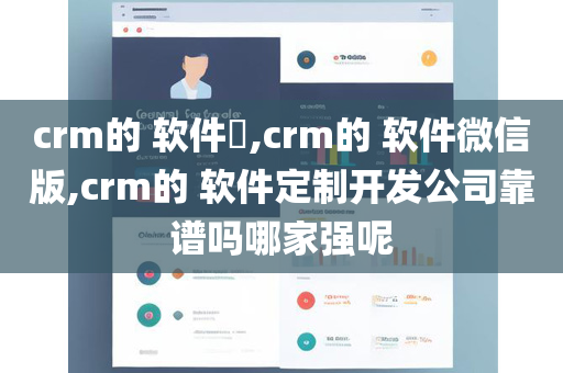 crm的 软件​,crm的 软件微信版,crm的 软件定制开发公司靠谱吗哪家强呢