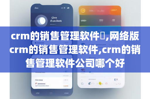 crm的销售管理软件​,网络版crm的销售管理软件,crm的销售管理软件公司哪个好