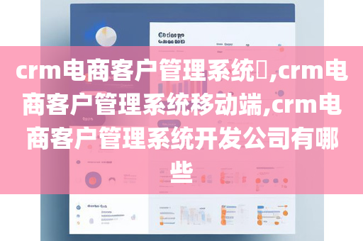 crm电商客户管理系统​,crm电商客户管理系统移动端,crm电商客户管理系统开发公司有哪些