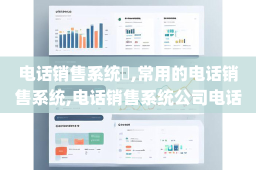 电话销售系统​,常用的电话销售系统,电话销售系统公司电话