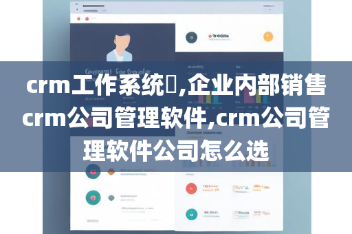 crm工作系统​,企业内部销售crm公司管理软件,crm公司管理软件公司怎么选