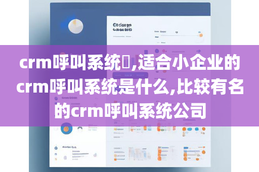 crm呼叫系统​,适合小企业的crm呼叫系统是什么,比较有名的crm呼叫系统公司