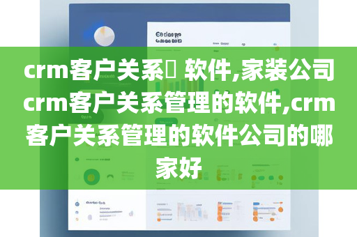 crm客户关系​ 软件,家装公司crm客户关系管理的软件,crm客户关系管理的软件公司的哪家好