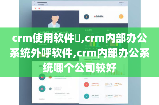 crm使用软件​,crm内部办公系统外呼软件,crm内部办公系统哪个公司较好