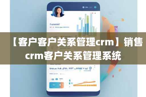 【客户客户关系管理crm】销售crm客户关系管理系统