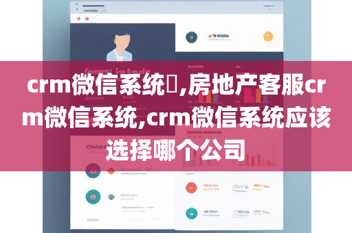 crm微信系统​,房地产客服crm微信系统,crm微信系统应该选择哪个公司