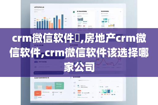 crm微信软件​,房地产crm微信软件,crm微信软件该选择哪家公司