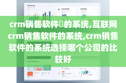 crm销售软件​的系统,互联网crm销售软件的系统,crm销售软件的系统选择哪个公司的比较好