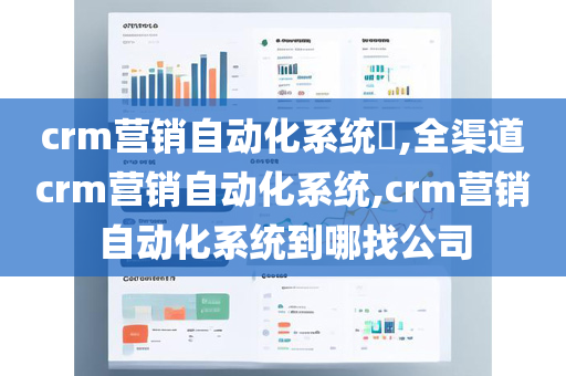 crm营销自动化系统​,全渠道crm营销自动化系统,crm营销自动化系统到哪找公司