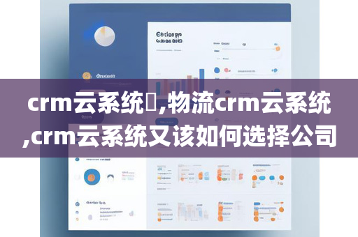 crm云系统,物流crm云系统,crm云系统又该如何选择公司