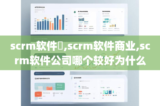 scrm软件​,scrm软件商业,scrm软件公司哪个较好为什么