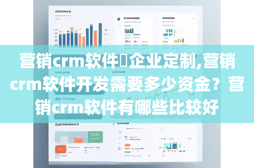 营销crm软件​企业定制,营销crm软件开发需要多少资金？营销crm软件有哪些比较好