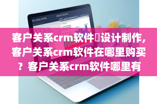 客户关系crm软件​设计制作,客户关系crm软件在哪里购买？客户关系crm软件哪里有