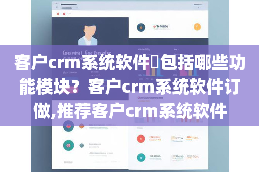 客户crm系统软件​包括哪些功能模块？客户crm系统软件订做,推荐客户crm系统软件