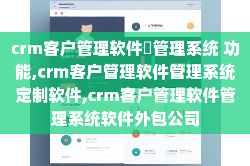 crm客户管理软件​管理系统 功能,crm客户管理软件管理系统定制软件,crm客户管理软件管理系统软件外包公司