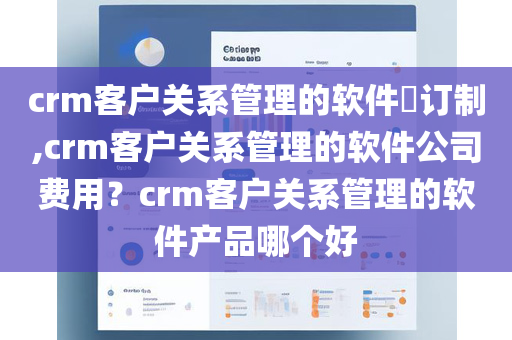 crm客户关系管理的软件​订制,crm客户关系管理的软件公司费用？crm客户关系管理的软件产品哪个好