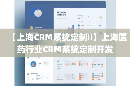 【上海CRM系统定制​】上海医药行业CRM系统定制开发