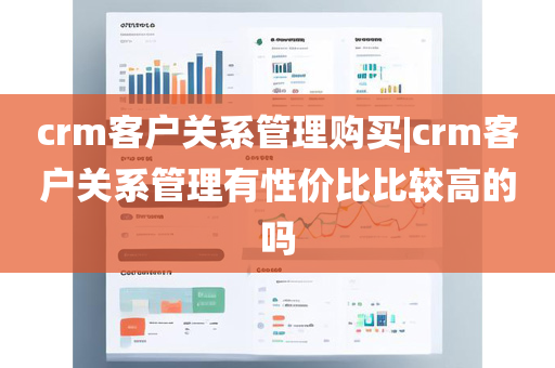 crm客户关系管理购买|crm客户关系管理有性价比比较高的吗