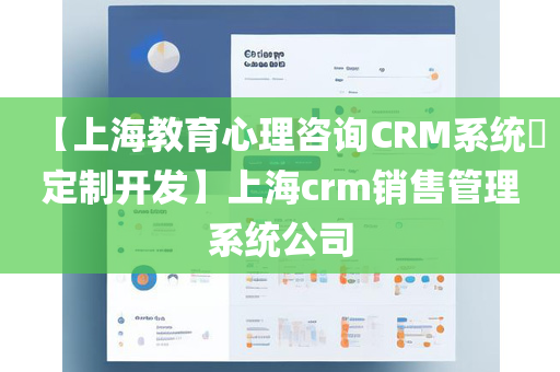 【上海教育心理咨询CRM系统定制开发】上海crm销售管理系统公司