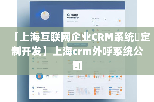 【上海互联网企业CRM系统​定制开发】上海crm外呼系统公司