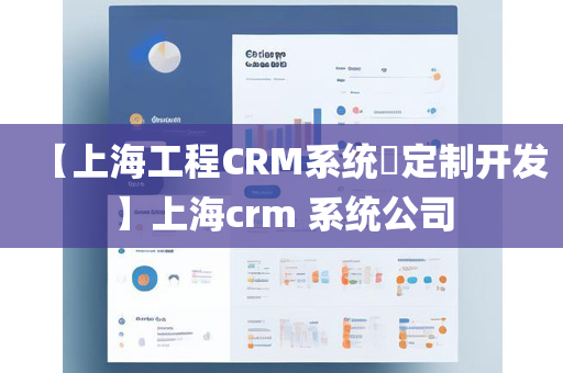 【上海工程CRM系统​定制开发】上海crm 系统公司