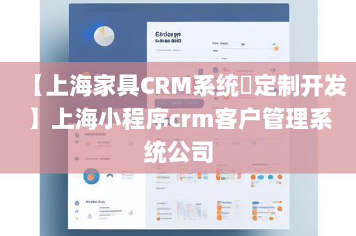 【上海家具CRM系统​定制开发】上海小程序crm客户管理系统公司