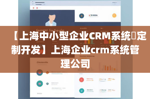 【上海中小型企业CRM系统​定制开发】上海企业crm系统管理公司