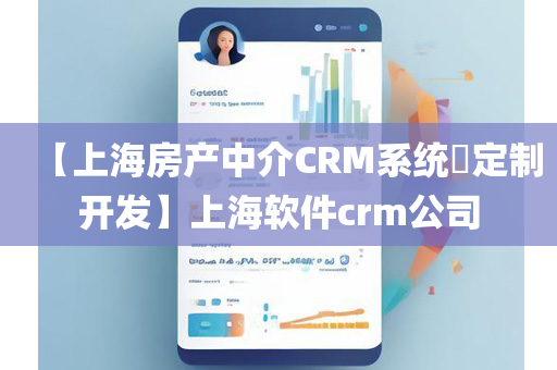 【上海房产中介CRM系统​定制开发】上海软件crm公司