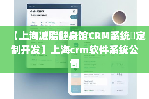 【上海减脂健身馆CRM系统​定制开发】上海crm软件系统公司