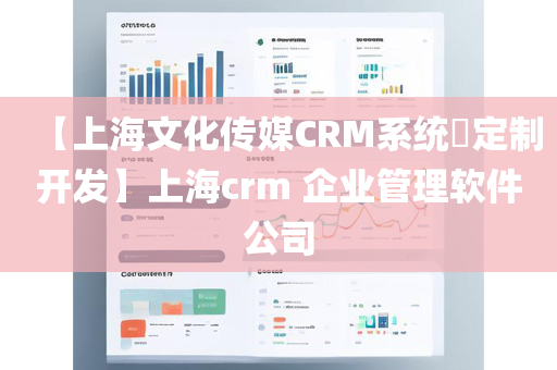 【上海文化传媒CRM系统​定制开发】上海crm 企业管理软件公司