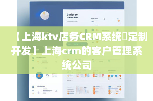 【上海ktv店务CRM系统​定制开发】上海crm的客户管理系统公司