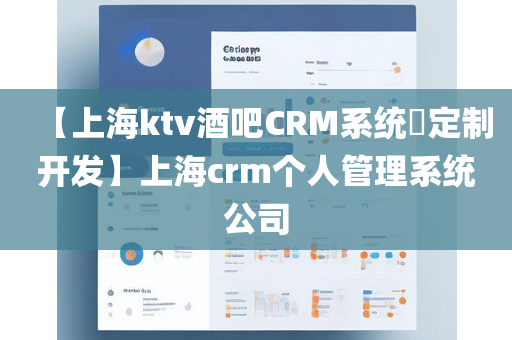 【上海ktv酒吧CRM系统​定制开发】上海crm个人管理系统公司